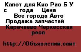 Капот для Кио Рио Б/У с 2012 года. › Цена ­ 14 000 - Все города Авто » Продажа запчастей   . Карачаево-Черкесская респ.